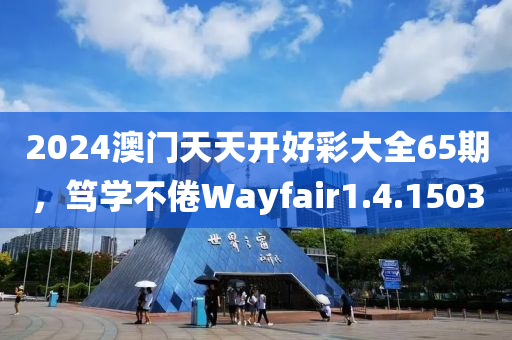 2024澳门天天开好彩大全65期，笃学不倦Wayfair1.4.1503