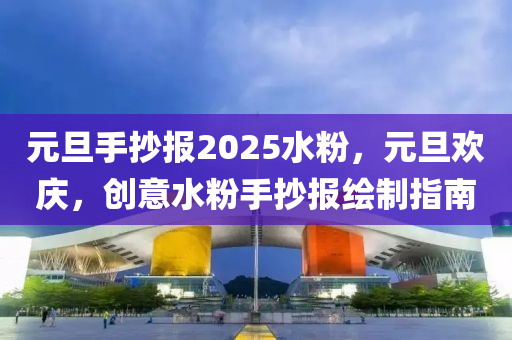 元旦手抄报2025水粉，元旦欢庆，创意水粉手抄报绘制指南