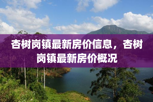杏树岗镇最新房价信息，杏树岗镇最新房价概况