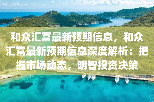 和众汇富最新预期信息，和众汇富最新预期信息深度解析：把握市场动态，明智投资决策