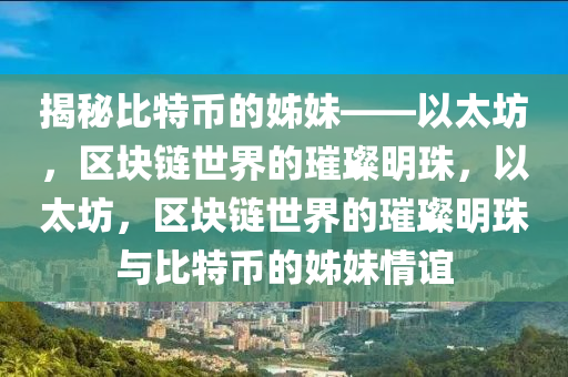揭秘比特币的姊妹——以太坊，区块链世界的璀璨明珠，以太坊，区块链世界的璀璨明珠与比特币的姊妹情谊