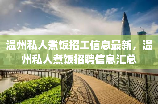 温州私人煮饭招工信息最新，温州私人煮饭招聘信息汇总