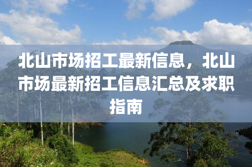 北山市场招工最新信息，北山市场最新招工信息汇总及求职指南