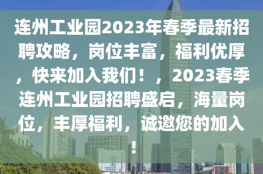 连州工业园2023年春季最新招聘攻略，岗位丰富，福利优厚，快来加入我们！，2023春季连州工业园招聘盛启，海量岗位，丰厚福利，诚邀您的加入！