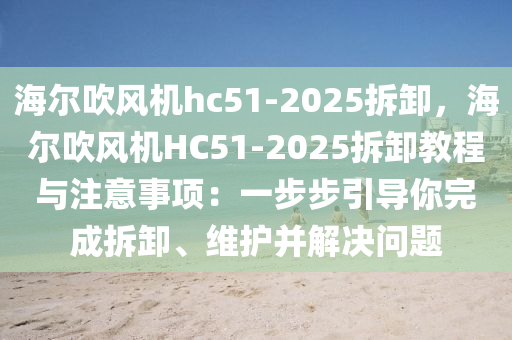 海尔吹风机hc51-2025拆卸，海尔吹风机HC51-2025拆卸教程与注意事项：一步步引导你完成拆卸、维护并解决问题