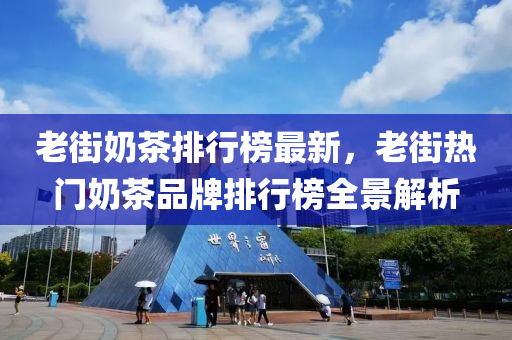 老街奶茶排行榜最新，老街热门奶茶品牌排行榜全景解析