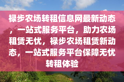 禄步农场转租信息网最新动态，一站式服务平台，助力农场租赁无忧，禄步农场租赁新动态，一站式服务平台保障无忧转租体验