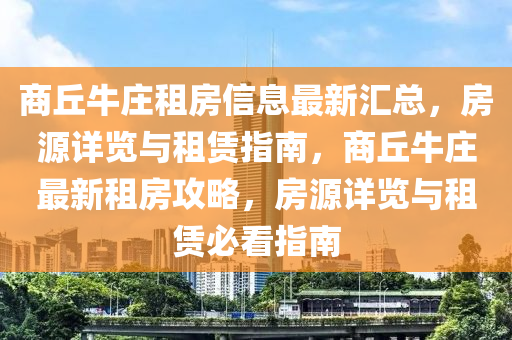商丘牛庄租房信息最新汇总，房源详览与租赁指南，商丘牛庄最新租房攻略，房源详览与租赁必看指南