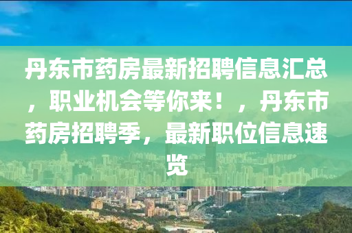 丹东市药房最新招聘信息汇总，职业机会等你来！，丹东市药房招聘季，最新职位信息速览