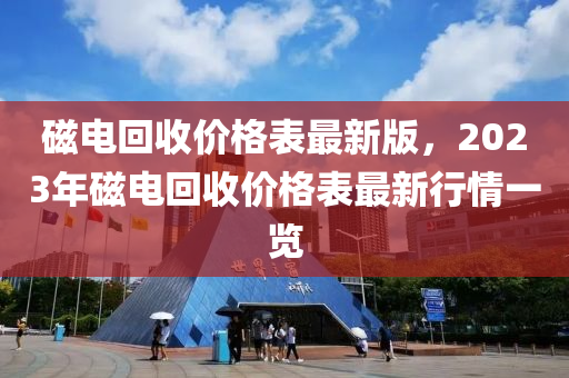 磁电回收价格表最新版，2023年磁电回收价格表最新行情一览