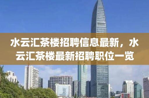 水云汇茶楼招聘信息最新，水云汇茶楼最新招聘职位一览