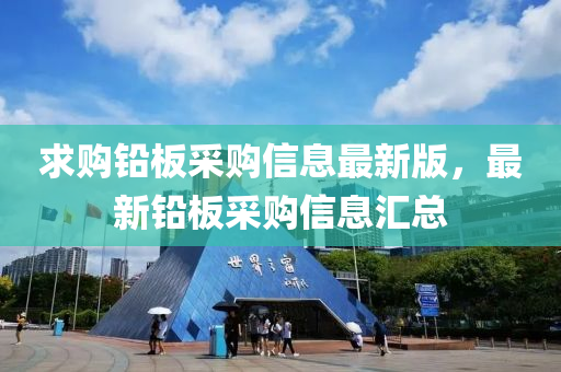求购铅板采购信息最新版，最新铅板采购信息汇总