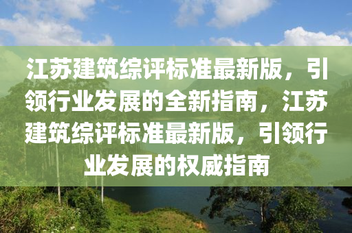 江苏建筑综评标准最新版，引领行业发展的全新指南，江苏建筑综评标准最新版，引领行业发展的权威指南