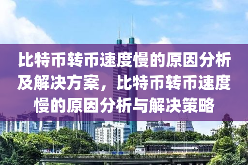 比特币转币速度慢的原因分析及解决方案，比特币转币速度慢的原因分析与解决策略