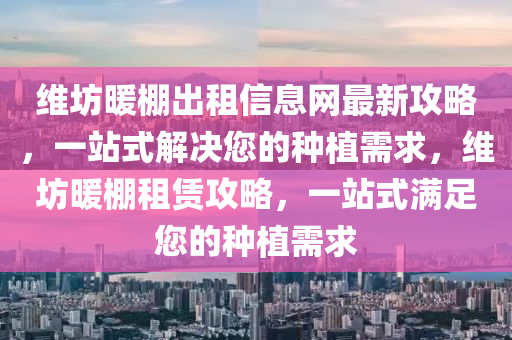 维坊暖棚出租信息网最新攻略，一站式解决您的种植需求，维坊暖棚租赁攻略，一站式满足您的种植需求