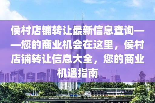 侯村店铺转让最新信息查询——您的商业机会在这里，侯村店铺转让信息大全，您的商业机遇指南