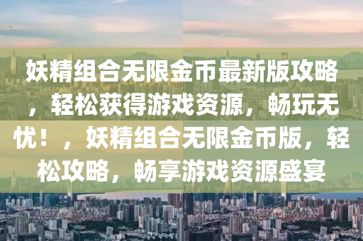 妖精组合无限金币最新版攻略，轻松获得游戏资源，畅玩无忧！，妖精组合无限金币版，轻松攻略，畅享游戏资源盛宴
