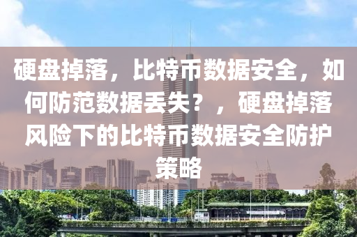 硬盘掉落，比特币数据安全，如何防范数据丢失？，硬盘掉落风险下的比特币数据安全防护策略