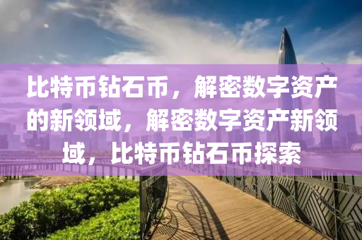比特币钻石币，解密数字资产的新领域，解密数字资产新领域，比特币钻石币探索