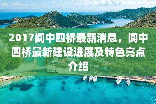 2017阆中四桥最新消息，阆中四桥最新建设进展及特色亮点介绍