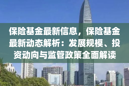 保险基金最新信息，保险基金最新动态解析：发展规模、投资动向与监管政策全面解读
