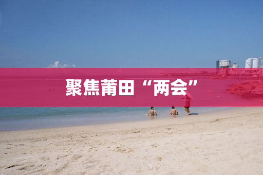 聚焦莆田“两会”
