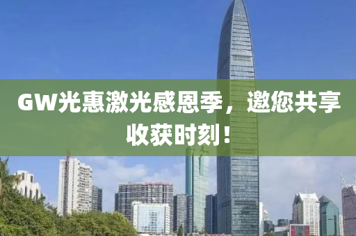 GW光惠激光感恩季，邀您共享收获时刻！