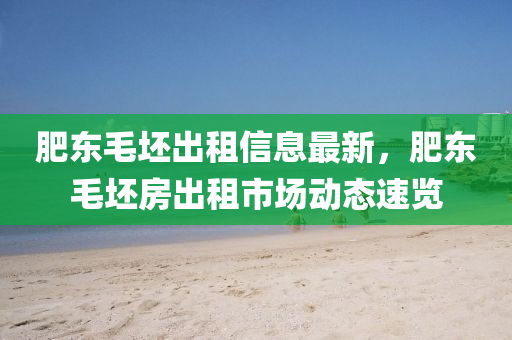 肥东毛坯出租信息最新，肥东毛坯房出租市场动态速览