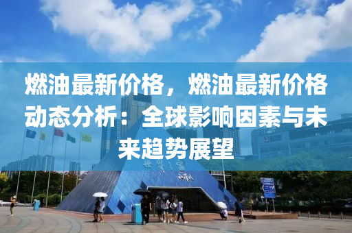 燃油最新价格，燃油最新价格动态分析：全球影响因素与未来趋势展望