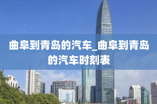 曲阜到青岛的汽车_曲阜到青岛的汽车时刻表