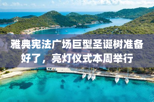 雅典宪法广场巨型圣诞树准备好了，亮灯仪式本周举行