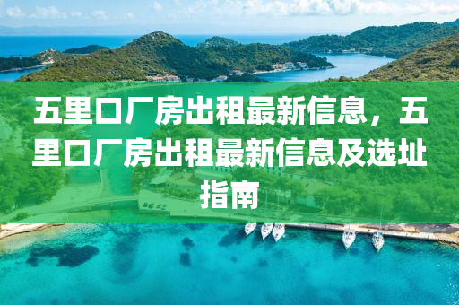 五里口厂房出租最新信息，五里口厂房出租最新信息及选址指南