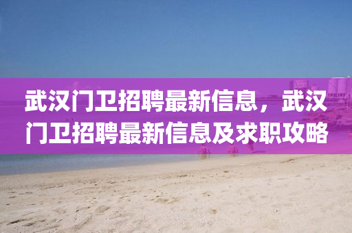 武汉门卫招聘最新信息，武汉门卫招聘最新信息及求职攻略