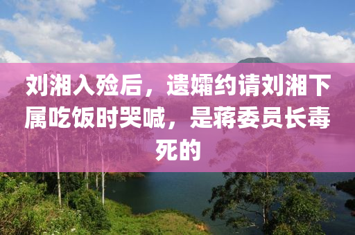 刘湘入殓后，遗孀约请刘湘下属吃饭时哭喊，是蒋委员长毒死的
