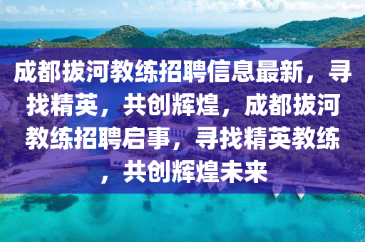 成都拔河教练招聘信息最新，寻找精英，共创辉煌，成都拔河教练招聘启事，寻找精英教练，共创辉煌未来