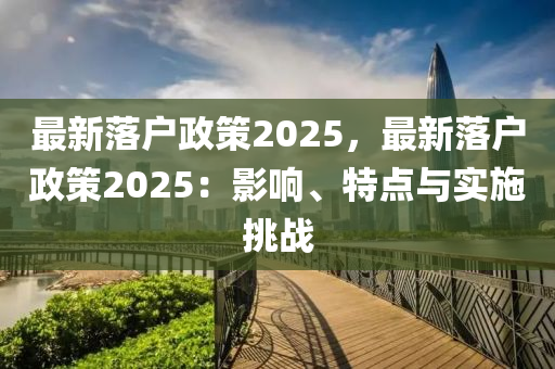 最新落户政策2025，最新落户政策2025：影响、特点与实施挑战