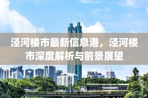 泾河楼市最新信息港，泾河楼市深度解析与前景展望
