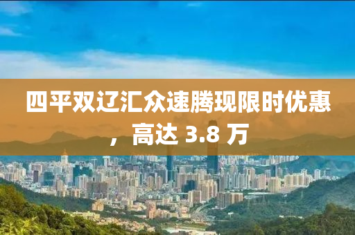 四平双辽汇众速腾现限时优惠，高达 3.8 万