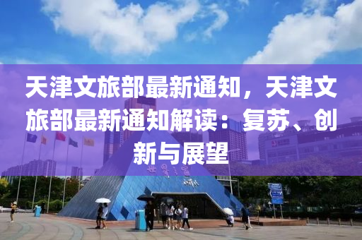 天津文旅部最新通知，天津文旅部最新通知解读：复苏、创新与展望