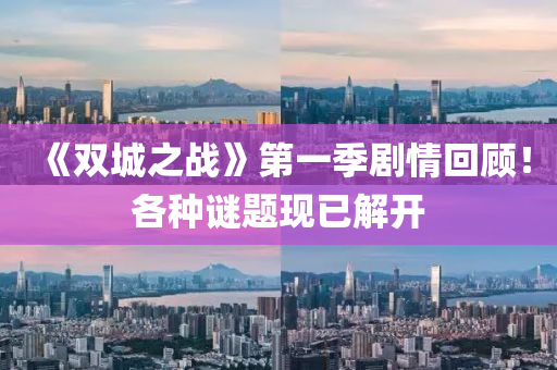 《双城之战》第一季剧情回顾！各种谜题现已解开