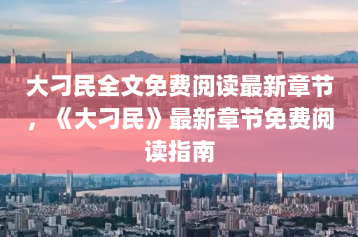 大刁民全文免费阅读最新章节，《大刁民》最新章节免费阅读指南