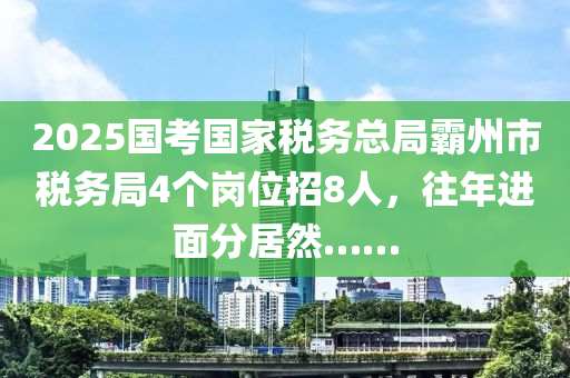 2025国考国家税务总局霸州市税务局4个岗位招8人，往年进面分居然……