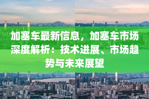 加塞车最新信息，加塞车市场深度解析：技术进展、市场趋势与未来展望