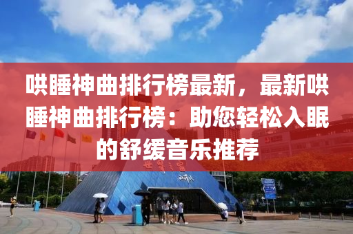 哄睡神曲排行榜最新，最新哄睡神曲排行榜：助您轻松入眠的舒缓音乐推荐