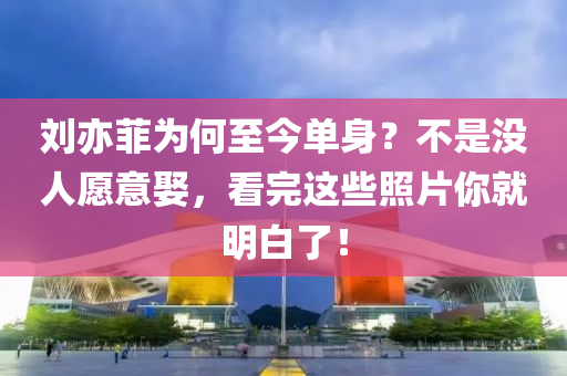 刘亦菲为何至今单身？不是没人愿意娶，看完这些照片你就明白了！