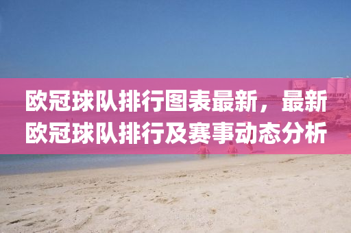 欧冠球队排行图表最新，最新欧冠球队排行及赛事动态分析