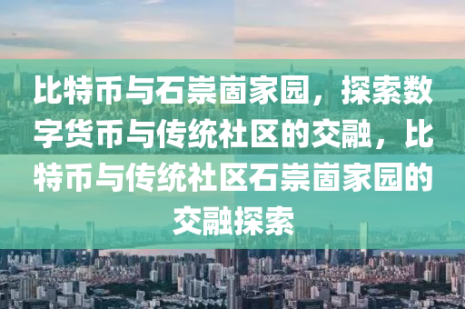 比特币与石崇崮家园，探索数字货币与传统社区的交融，比特币与传统社区石崇崮家园的交融探索