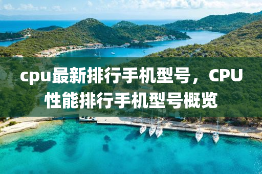 cpu最新排行手机型号，CPU性能排行手机型号概览