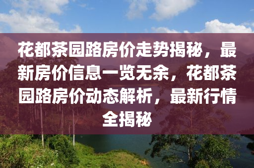 花都茶园路房价走势揭秘，最新房价信息一览无余，花都茶园路房价动态解析，最新行情全揭秘