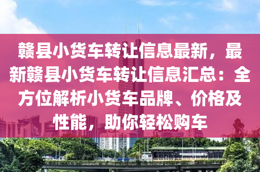 赣县小货车转让信息最新，最新赣县小货车转让信息汇总：全方位解析小货车品牌、价格及性能，助你轻松购车